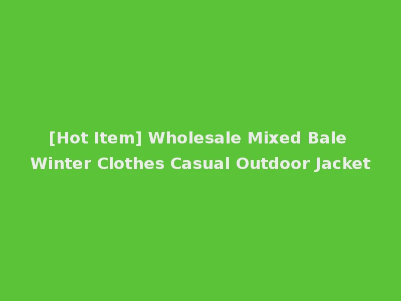 [Hot Item] Wholesale Mixed Bale Winter Clothes Casual Outdoor Jacket