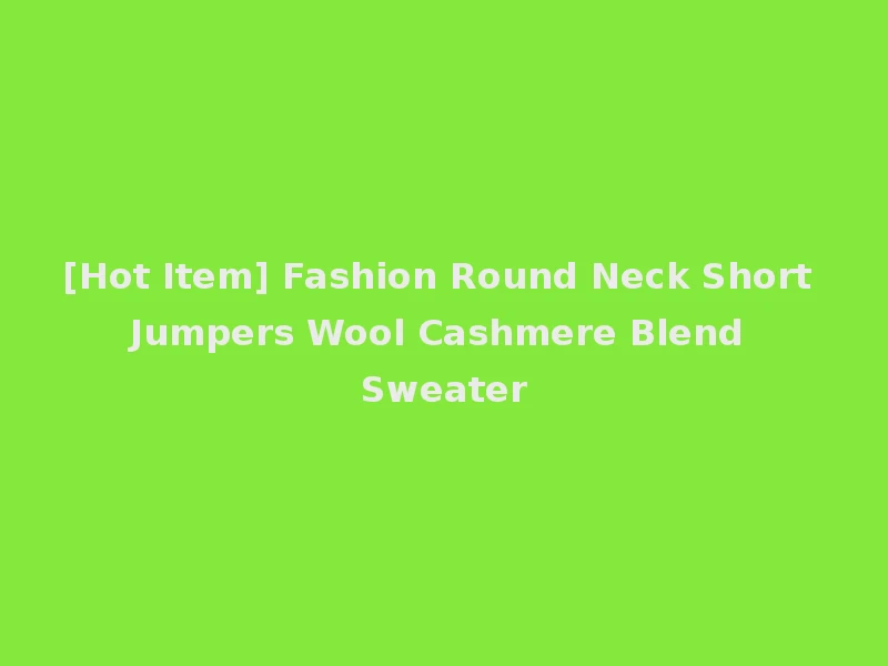 [Hot Item] Fashion Round Neck Short Jumpers Wool Cashmere Blend Sweater