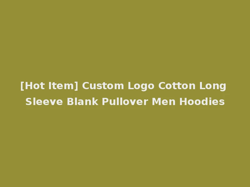 [Hot Item] Custom Logo Cotton Long Sleeve Blank Pullover Men Hoodies
