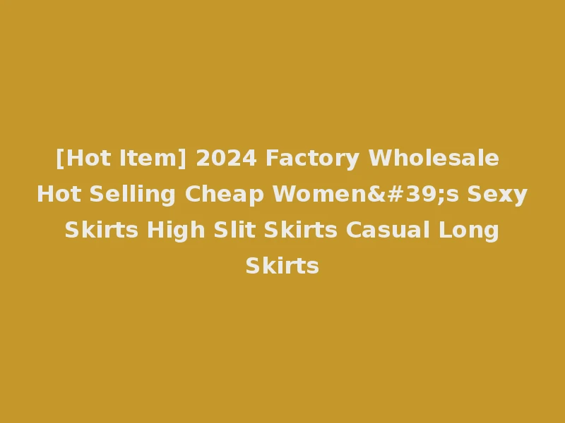 [Hot Item] 2024 Factory Wholesale Hot Selling Cheap Women's Sexy Skirts High Slit Skirts Casual Long Skirts