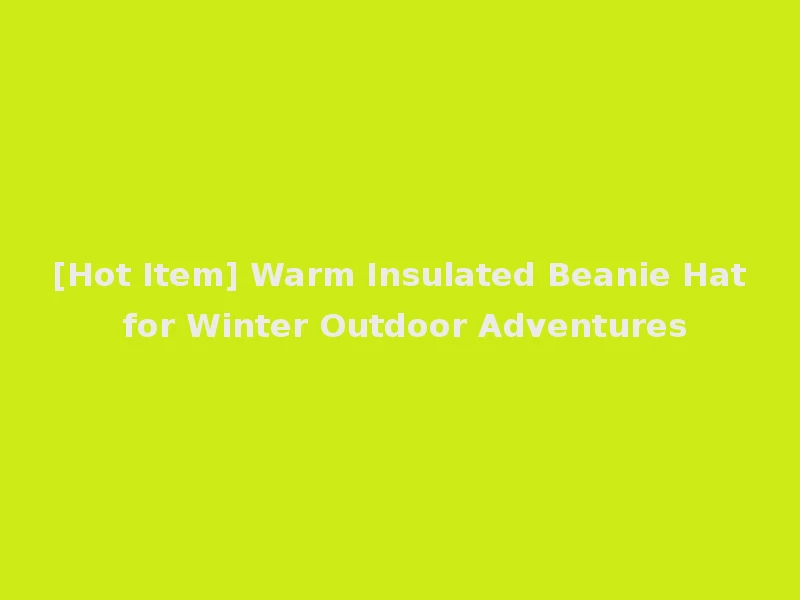 [Hot Item] Warm Insulated Beanie Hat for Winter Outdoor Adventures