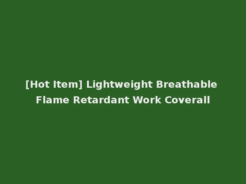 [Hot Item] Lightweight Breathable Flame Retardant Work Coverall