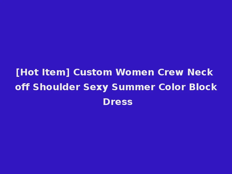[Hot Item] Custom Women Crew Neck off Shoulder Sexy Summer Color Block Dress