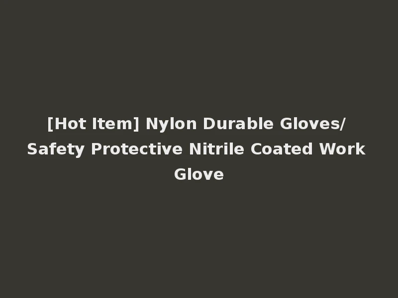 [Hot Item] Nylon Durable Gloves/ Safety Protective Nitrile Coated Work Glove