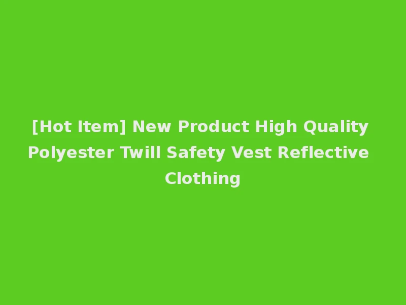 [Hot Item] New Product High Quality Polyester Twill Safety Vest Reflective Clothing