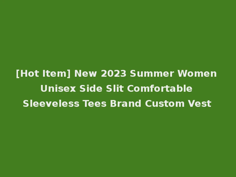 [Hot Item] New 2023 Summer Women Unisex Side Slit Comfortable Sleeveless Tees Brand Custom Vest
