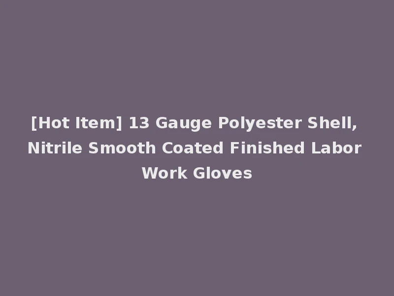 [Hot Item] 13 Gauge Polyester Shell, Nitrile Smooth Coated Finished Labor Work Gloves