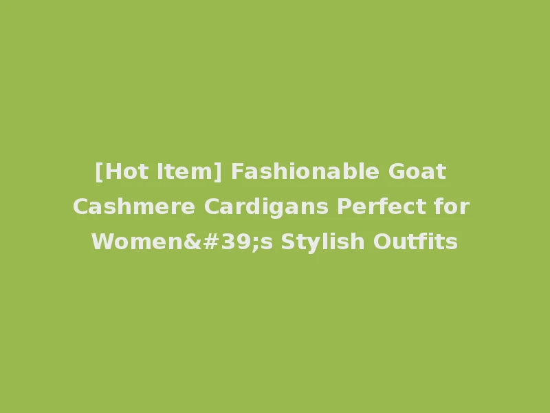 [Hot Item] Fashionable Goat Cashmere Cardigans Perfect for Women's Stylish Outfits