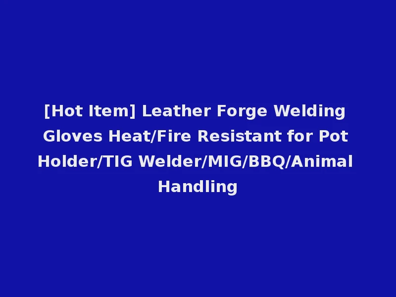 [Hot Item] Leather Forge Welding Gloves Heat/Fire Resistant for Pot Holder/TIG Welder/MIG/BBQ/Animal Handling
