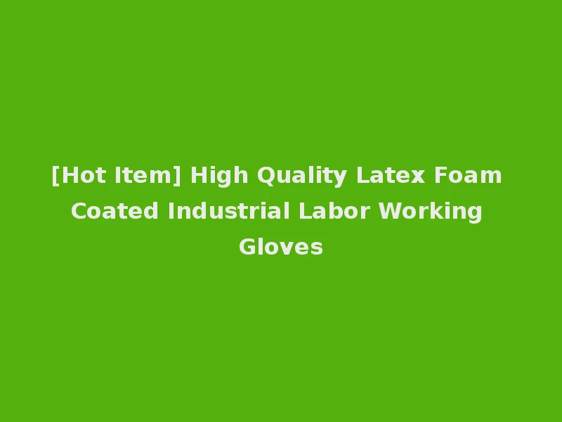 [Hot Item] High Quality Latex Foam Coated Industrial Labor Working Gloves