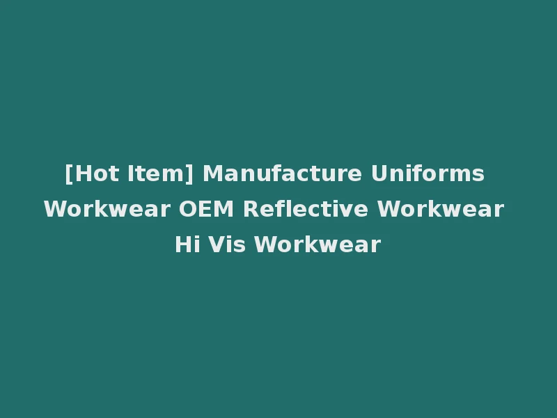 [Hot Item] Manufacture Uniforms Workwear OEM Reflective Workwear Hi Vis Workwear