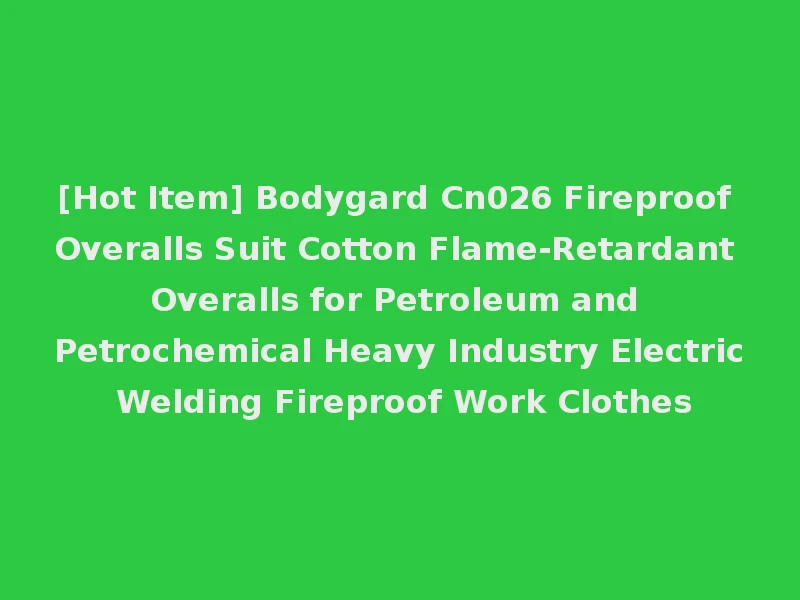 [Hot Item] Bodygard Cn026 Fireproof Overalls Suit Cotton Flame-Retardant Overalls for Petroleum and Petrochemical Heavy Industry Electric Welding Fireproof Work Clothes