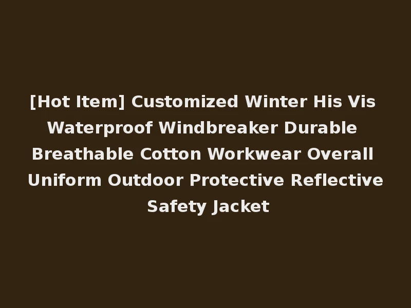 [Hot Item] Customized Winter His Vis Waterproof Windbreaker Durable Breathable Cotton Workwear Overall Uniform Outdoor Protective Reflective Safety Jacket