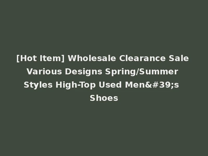 [Hot Item] Wholesale Clearance Sale Various Designs Spring/Summer Styles High-Top Used Men's Shoes