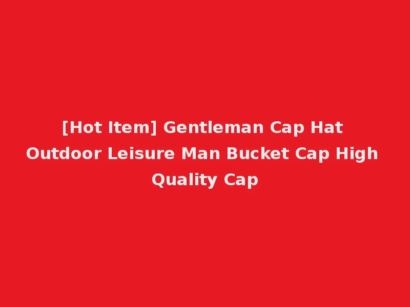 [Hot Item] Gentleman Cap Hat Outdoor Leisure Man Bucket Cap High Quality Cap