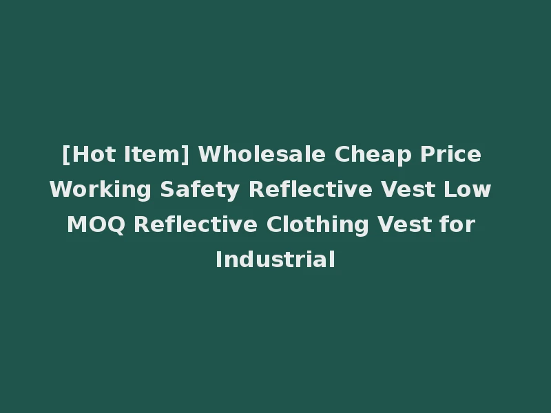 [Hot Item] Wholesale Cheap Price Working Safety Reflective Vest Low MOQ Reflective Clothing Vest for Industrial