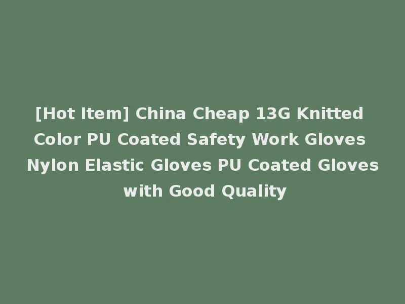 [Hot Item] China Cheap 13G Knitted Color PU Coated Safety Work Gloves Nylon Elastic Gloves PU Coated Gloves with Good Quality