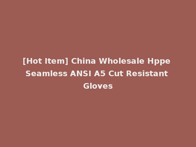 [Hot Item] China Wholesale Hppe Seamless ANSI A5 Cut Resistant Gloves