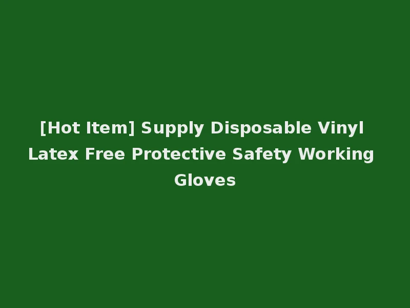 [Hot Item] Supply Disposable Vinyl Latex Free Protective Safety Working Gloves