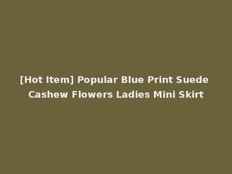 [Hot Item] Popular Blue Print Suede Cashew Flowers Ladies Mini Skirt