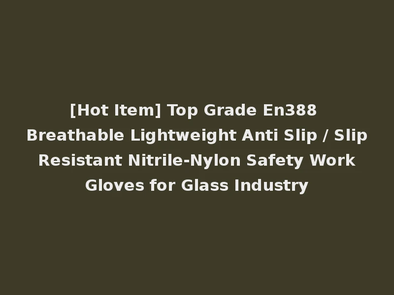 [Hot Item] Top Grade En388 Breathable Lightweight Anti Slip / Slip Resistant Nitrile-Nylon Safety Work Gloves for Glass Industry