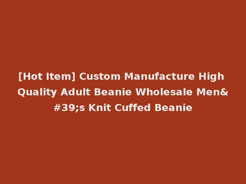 [Hot Item] Custom Manufacture High Quality Adult Beanie Wholesale Men's Knit Cuffed Beanie
