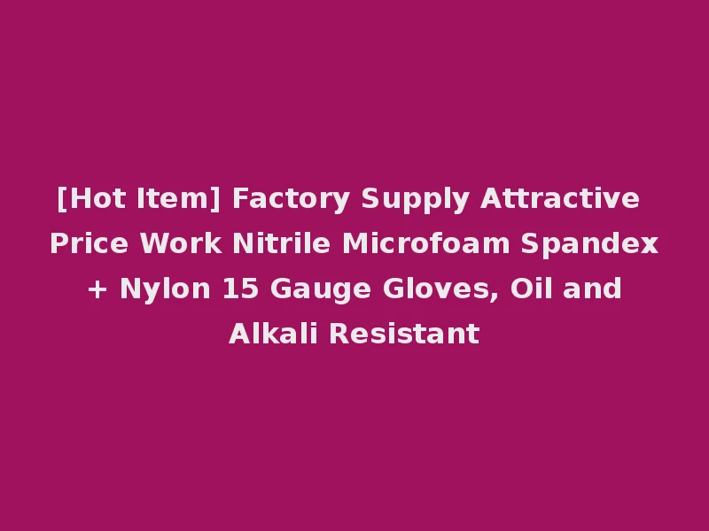 [Hot Item] Factory Supply Attractive Price Work Nitrile Microfoam Spandex + Nylon 15 Gauge Gloves, Oil and Alkali Resistant