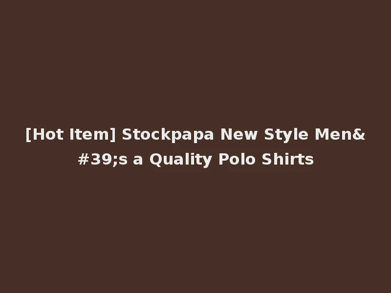 [Hot Item] Stockpapa New Style Men's a Quality Polo Shirts