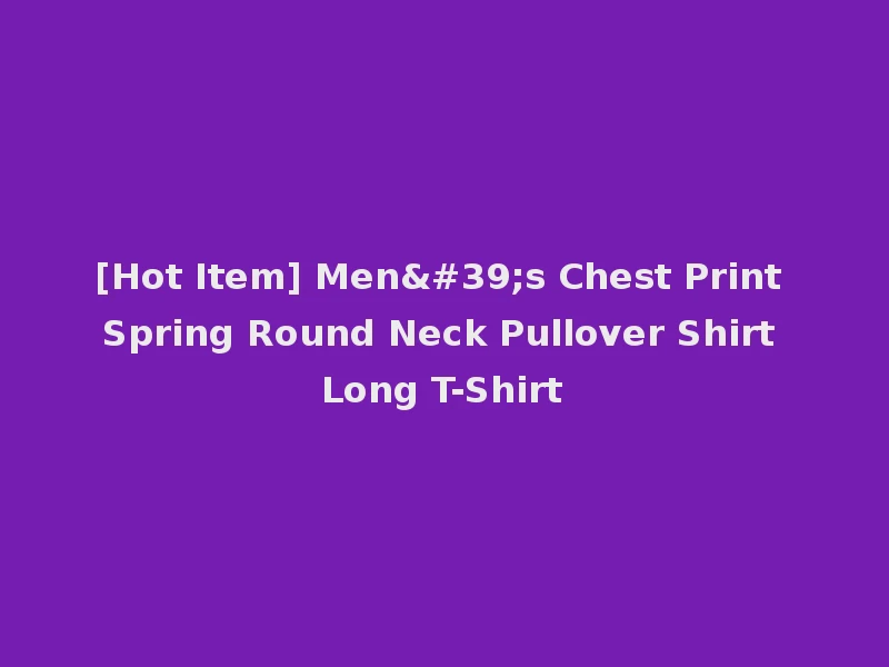 [Hot Item] Men's Chest Print Spring Round Neck Pullover Shirt Long T-Shirt