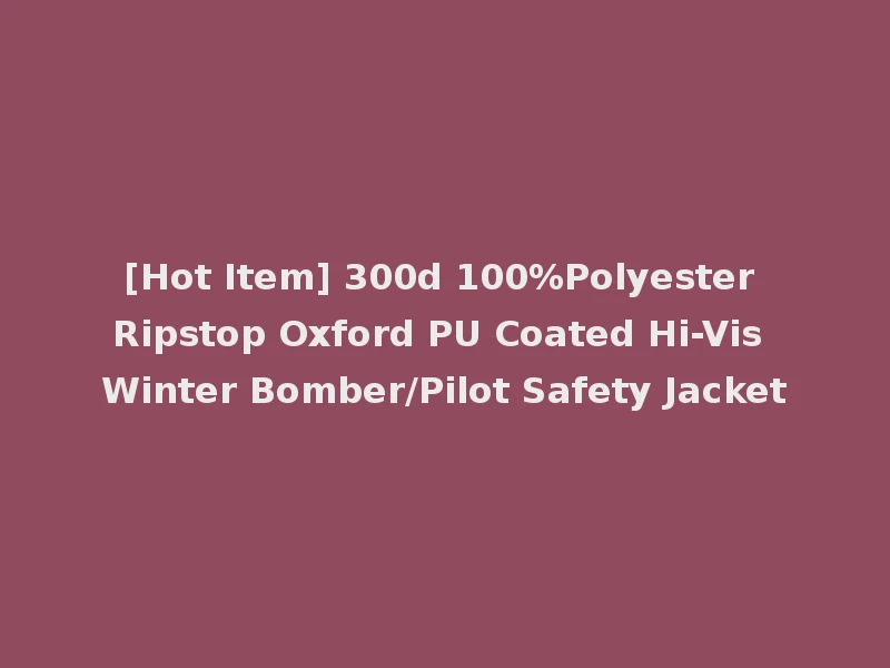 [Hot Item] 300d 100%Polyester Ripstop Oxford PU Coated Hi-Vis Winter Bomber/Pilot Safety Jacket