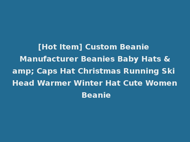 [Hot Item] Custom Beanie Manufacturer Beanies Baby Hats & Caps Hat Christmas Running Ski Head Warmer Winter Hat Cute Women Beanie