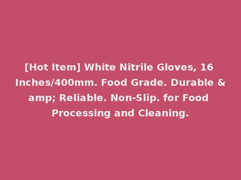 [Hot Item] White Nitrile Gloves, 16 Inches/400mm. Food Grade. Durable & Reliable. Non-Slip. for Food Processing and Cleaning.