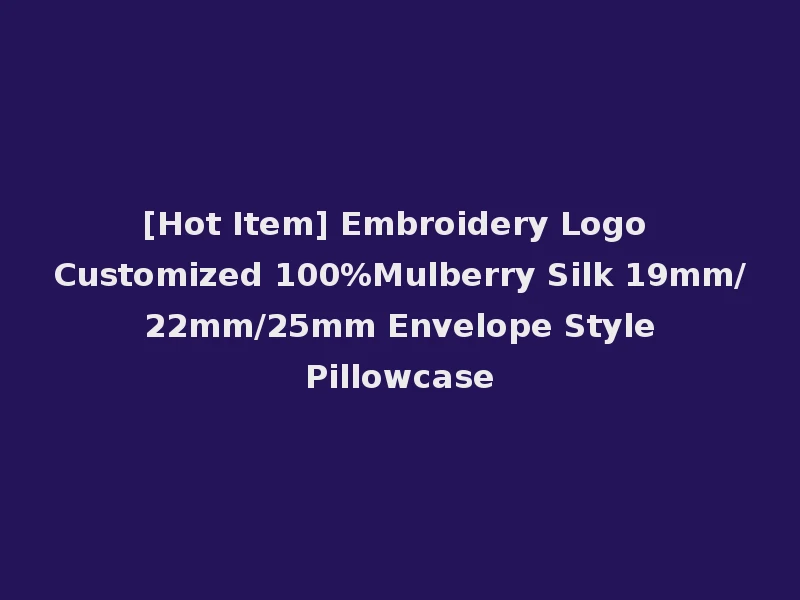 [Hot Item] Embroidery Logo Customized 100%Mulberry Silk 19mm/ 22mm/25mm Envelope Style Pillowcase