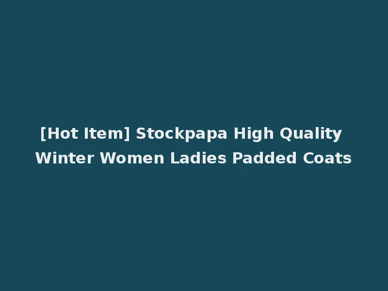 [Hot Item] Stockpapa High Quality Winter Women Ladies Padded Coats