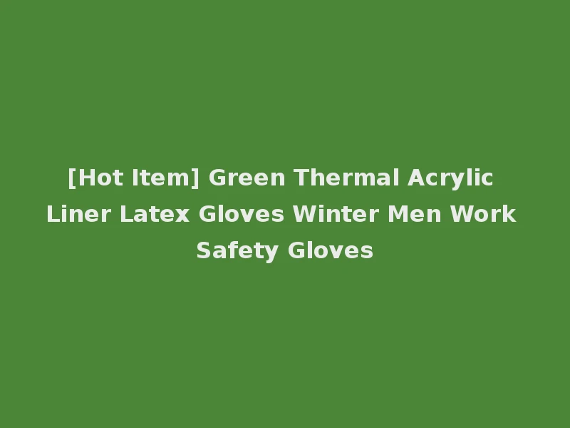 [Hot Item] Green Thermal Acrylic Liner Latex Gloves Winter Men Work Safety Gloves