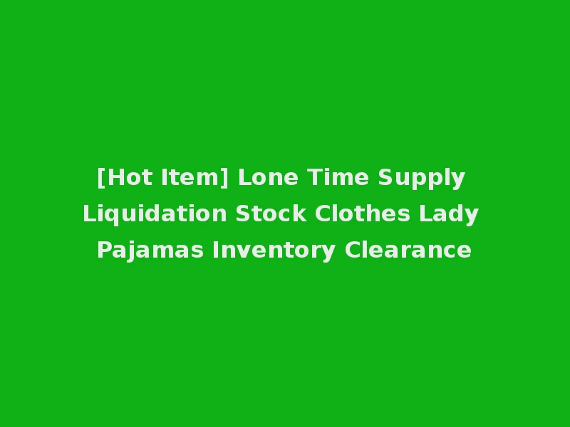 [Hot Item] Lone Time Supply Liquidation Stock Clothes Lady Pajamas Inventory Clearance