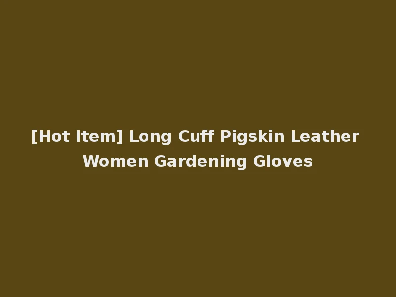 [Hot Item] Long Cuff Pigskin Leather Women Gardening Gloves