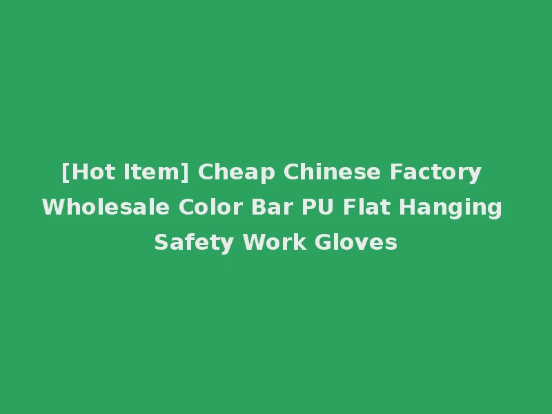 [Hot Item] Cheap Chinese Factory Wholesale Color Bar PU Flat Hanging Safety Work Gloves