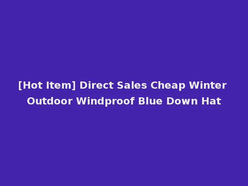 [Hot Item] Direct Sales Cheap Winter Outdoor Windproof Blue Down Hat