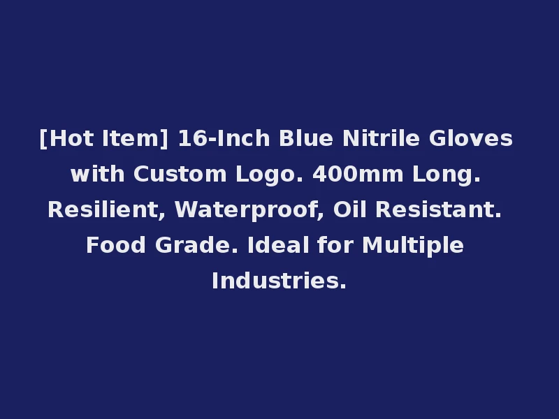 [Hot Item] 16-Inch Blue Nitrile Gloves with Custom Logo. 400mm Long. Resilient, Waterproof, Oil Resistant. Food Grade. Ideal for Multiple Industries.