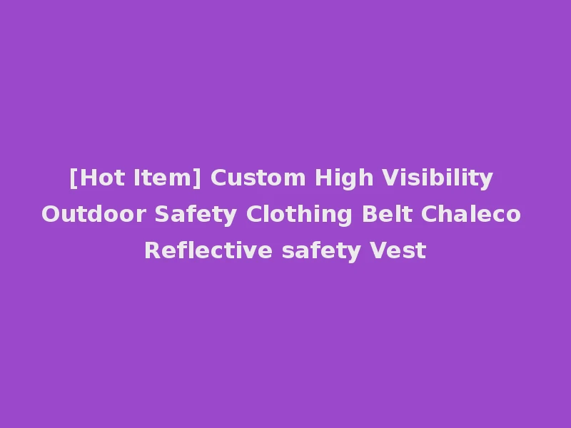[Hot Item] Custom High Visibility Outdoor Safety Clothing Belt Chaleco Reflective safety Vest
