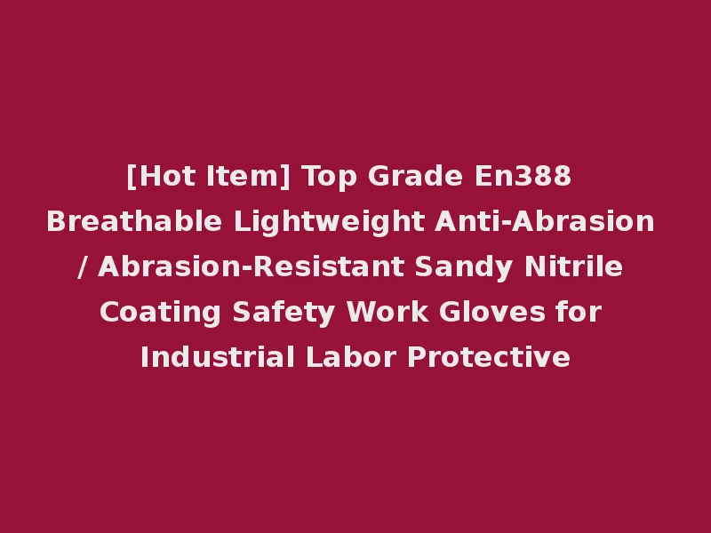 [Hot Item] Top Grade En388 Breathable Lightweight Anti-Abrasion / Abrasion-Resistant Sandy Nitrile Coating Safety Work Gloves for Industrial Labor Protective