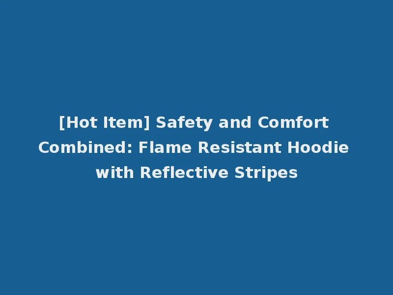 [Hot Item] Safety and Comfort Combined: Flame Resistant Hoodie with Reflective Stripes