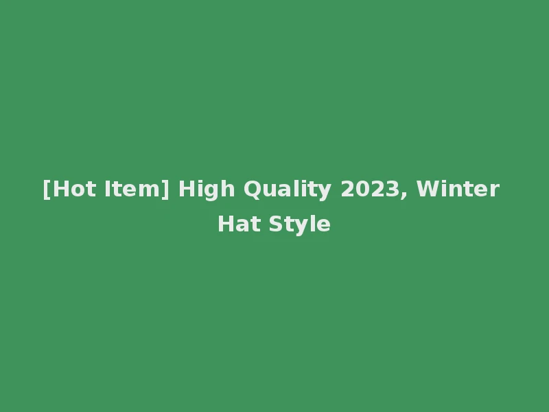 [Hot Item] High Quality 2023, Winter Hat Style