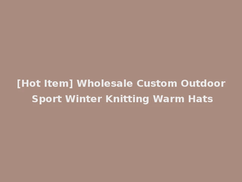 [Hot Item] Wholesale Custom Outdoor Sport Winter Knitting Warm Hats