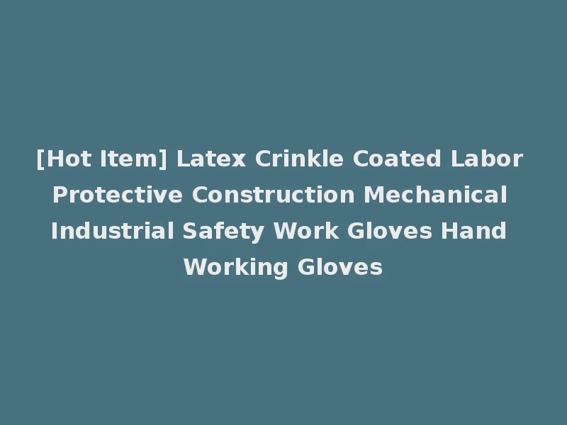 [Hot Item] Latex Crinkle Coated Labor Protective Construction Mechanical Industrial Safety Work Gloves Hand Working Gloves
