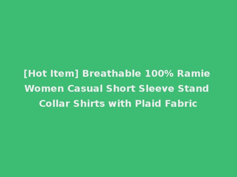 [Hot Item] Breathable 100% Ramie Women Casual Short Sleeve Stand Collar Shirts with Plaid Fabric