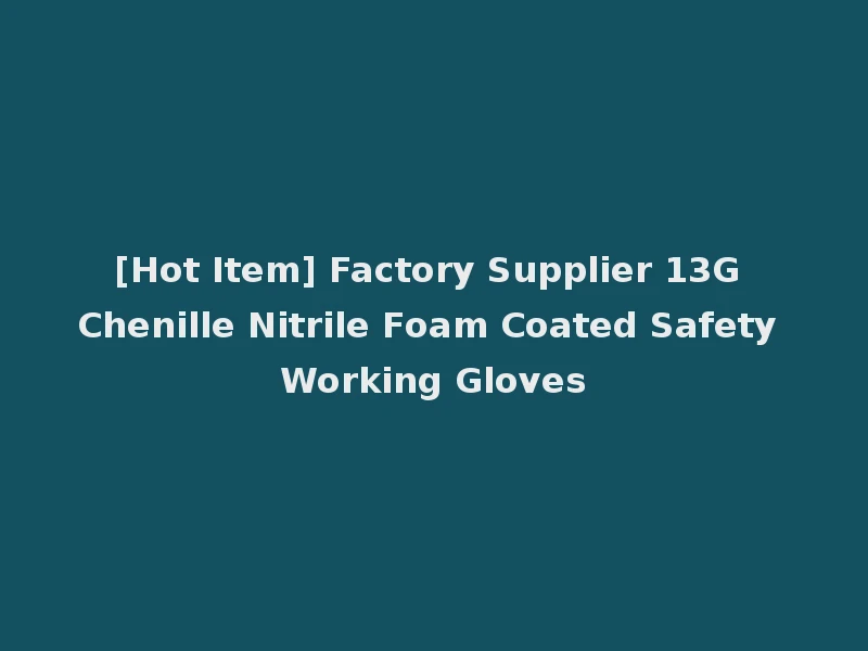 [Hot Item] Factory Supplier 13G Chenille Nitrile Foam Coated Safety Working Gloves
