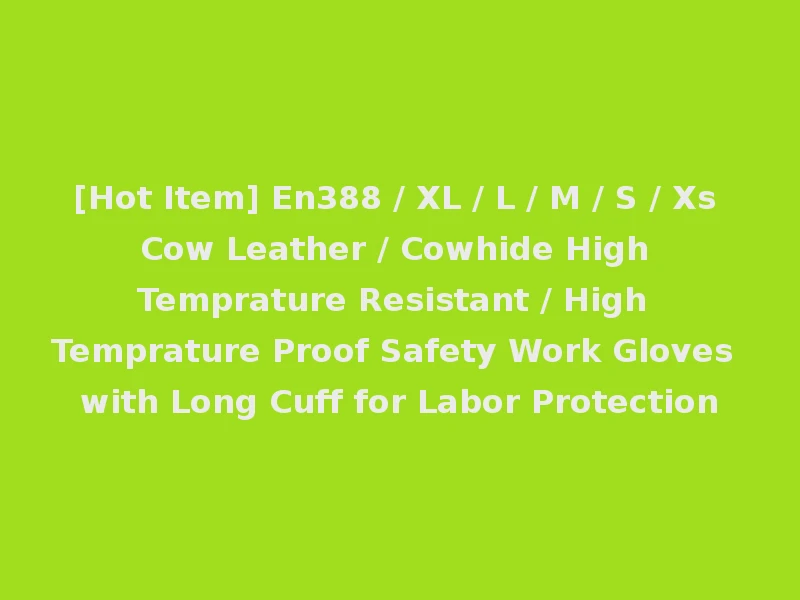 [Hot Item] En388 / XL / L / M / S / Xs Cow Leather / Cowhide High Temprature Resistant / High Temprature Proof Safety Work Gloves with Long Cuff for Labor Protection