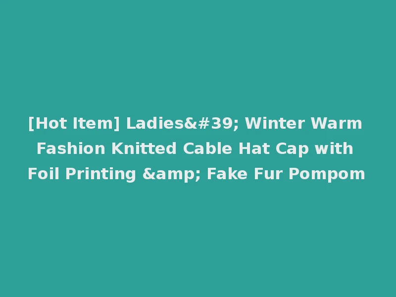[Hot Item] Ladies' Winter Warm Fashion Knitted Cable Hat Cap with Foil Printing & Fake Fur Pompom
